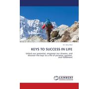 KEYS TO SUCCESS IN LIFE: Unlock our potential, empower our dreams, and discover the keys to a life of purpose, passion, and fulfillment