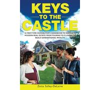 Keys to the Castle: A First-Time Homebuyer's Handbook to Navigate Modern Real Estate from Touring to Closing to Build Generational Wealth
