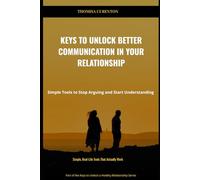 Keys to Unlock Better Communication in Your Relationship: Simple Tools to Stop Arguing and Start Understanding