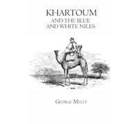 Khartoum, and the Blue and White Niles - Khartoum, and the Blue and White Niles: Travels and Exploration in Sudan and the Nile