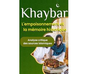 Khaybar : L'empoisonnement et la mémoire historique - Analyse critique des sources islamiques: Entre récits traditionnels et critique des sources - Une étude approfondie de l'épisode de Khaybar