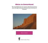 Khiva To Samarkand - The Remarkable Story Of A Woman's Adventurous Journey Alone Through The Deserts Of Central Asia To The Heart Of Turkestan