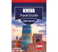 KHIVA TRAVEL GUIDE 2026: Discover Top Attractions, Dining options, Where to Stay, What to Eat and How to Get Around.