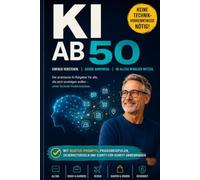 KI ab 50: ChatGPT & Künstliche Intelligenz einfach verstehen und sicher nutzen - der praktische Ratgeber für Alltag, Beruf und Freizeit ohne Technik-Vorkenntnisse