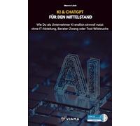 KI & ChatGPT FÜR DEN MITTELSTAND: Wie Du als Unternehmer KI endlich sinnvoll nutzt ohne IT-Abteilung, Berater-Zwang oder Tool-Wildwuchs
