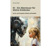 KI - Ein Abenteuer für kleine Entdecker: Lerne, wie Computer denken und handeln