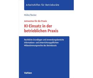 KI-Einsatz in der betrieblichen Praxis: Rechtliche Grundlagen und Anwendungsbereiche, Informations- und Unterrichtungspflichten, Mitbestimmungsrechte des Betriebsrats