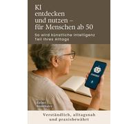 KI entdecken und nutzen - für Menschen ab 50 - So wird künstliche Intelligenz Teil Ihres Alltags