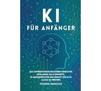 KI für Anfänger: Das unverzichtbare Buch über künstliche Intelligenz, um KI-Befehle, KI-Assistenten und den Einsatz von KI im Alltag zu meistern (ideal für alle Altersgruppen, Senioren)