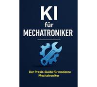 KI für Mechatroniker: Praxisnahe Strategien, sofort nutzbare Prompts und die besten Tools für Mechatroniker im digitalen Zeitalter