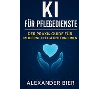 KI für Pflegedienste: Der Praxisratgeber für ambulante und stationäre Pflege - Berichte, Dokumentation, Angehörigenkommunikation, Übergaben, Aushänge ... mit ChatGPT und Künstlicher Intelligenz