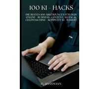 Ki - Hacks: „Die besten 100 Abkürzungen für dein Online-Business, Content, Alltag & Geldmaschine - komplett KI-basiert“