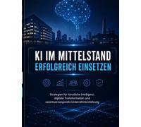 KI im Mittelstand erfolgreich einsetzen: Strategien für künstliche Intelligenz, digitale Transformation und verantwortungsvolle Unternehmensführung