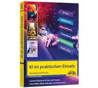 KI im praktischen Einsatz - Einstieg in KI Tools und Prompts - Texte, Bilder, Musik, Videoclips mit KI generieren: ChatGPT, Copilot, DeepL und andere Tools in der Praxis