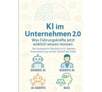 KI im Unternehmen 2.0 - Was Führungskräfte jetzt wirklich wissen müssen: Der strategische Überblick zu KI, Agenten, Automatisierung und der Zukunft der Arbeit