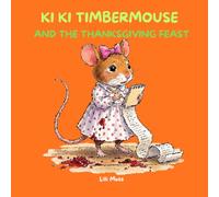 KI KI TIMBERMOUSE AND THE THANKSGIVING FEAST: A Willowroot Wood Story ; Book 11 of The Misadventures of Ki Ki TimberMouse