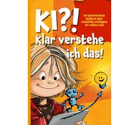 KI?! Klar verstehe ich das!: Ein kinderleichtes Sachbuch über Künstliche Intelligenz für schlaue Kids