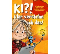 KI?! Klar verstehe ich das!: Ein kinderleichtes Sachbuch über Künstliche Intelligenz für schlaue Kids