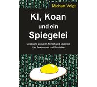 KI, Koan und ein Spiegelei: Gespräche zwischen Mensch und Maschine über Bewusstsein und Simulation