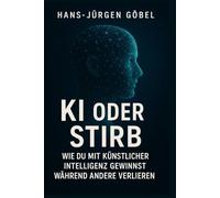 KI ODER STIRB - Wie du mit künstlicher Intelligenz gewinnst: Der klare Leitfaden für Einsteiger, Selbstständige und Unternehmer, die KI strategisch nutzen und ihre Zukunft sichern wollen
