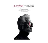 KI-Power Marketing: Der Praxisratgeber für Selbstständige, Teams und Entscheider