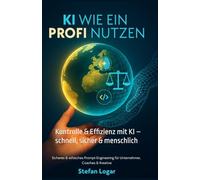 KI wie ein Profi nutzen: Sicheres & ethisches Prompt-Engineering für Unternehmer, Coaches & Kreative: Kontrolle & Effizienz mit KI - schnell, sicher & menschlich