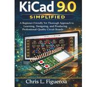KiCad 9.0 Simplified: A Beginner-Friendly Yet Thorough Approach to Learning, Designing, and Producing Professional-Quality Circuit Boards