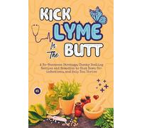 Kick Lyme in the Butt: A No-Nonsense Strategy, Cheeky Healing Recipes and Remedies to Shut Down Co-infections, and Help You Thrive