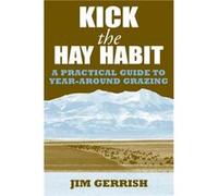 Kick the Hay Habit: A Practical Guide to Year-Around Grazing