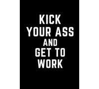 Kick your ass and get to work: Motivational Notebook for Personal Use