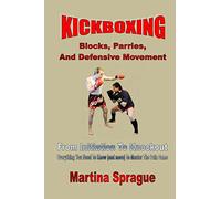 Kickboxing: Blocks, Parries, And Defensive Movement: From Initiation To Knockout: Everything You Need To Know (and more) To Master The Pain Game