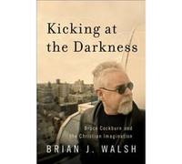 Kicking at the Darkness Bruce Cockburn and the Christian Imagination by Brian J. Walsh Inconnu (Auteur)