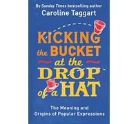 Kicking the Bucket at the Drop of a Hat: The Meaning and Origins of Popular Expressions