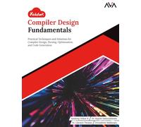 Kickstart Compiler Design Fundamentals: Practical Techniques and Solutions for Compiler Design, Parsing, Optimization, and Code Generation (English Edition)