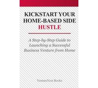 Kickstart Your Home-Based Side Hustle: A Step-by-Step Guide to Launching a Successful Business Venture from Home