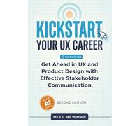 Kickstart Your UX Career (Second Edition): Get Ahead in UX and Product Design with Effective Stakeholder Communication - Updated for AI