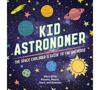 Kid Astronomer: The Space Explorer's Guide to the Galaxy (Learn About The Solar System And Beyond In Kid-Friendly Language.)