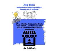 Kid CEO: Dedicated To Inspiring the Next Generation of Leaders!: How Middle School Students Can Think Like leaders and Start Their First Business