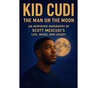 KID CUDI: The Man on the Moon - An Inspiring Biography of SCOTT MESCUDI’S Life, Music, and Legacy: From Cleveland Dreams to Hip-Hop Icon - Mental Health, Creativity, and the Journey Behind the Legend