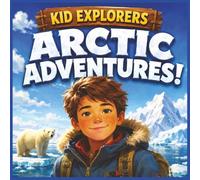 Kid Explorers: Arctic Adventures!: Ice, Lights, Giants, and Wild Things at the Top of the World