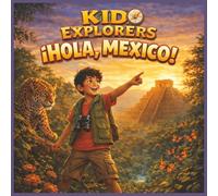 Kid Explorers: ¡Hola, Mexico!: A Cultural Adventure Through Ancient Ruins, Jungles, Cities, and Coastlines