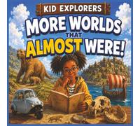 Kid Explorers: More Worlds That Almost Were: Lost Lands, Forgotten Places, and Incredible Ideas That Nearly Changed the World