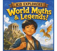 Kid Explorers: World Myths & Legends!: Ancient Gods, Legendary Creatures, and Timeless Tales from Around the Globe