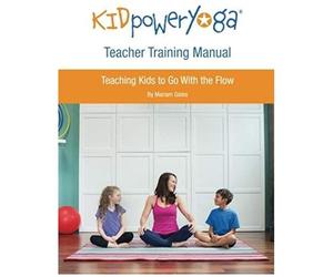 Kid Power Yoga Teacher Training Manual: Teaching Kids To Go With The Flow