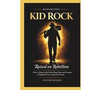 KID ROCK: Raised On Rebellion:How A Detroit Kid Mixed Rap, Rock, And Country To Build His Own American Dream
