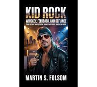 Kid Rock: Whiskey, Feedback, and Defiance: From Detroit Roots to the Sound That Shook American Music