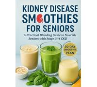 Kidney Disease Smoothies for Seniors: A Practical Blending Guide to Nourish Seniors with Stage 3-4 CKD