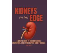 KIDNEYS ON THE EDGE: A Simple Guide to Understanding, Preventing, and Living Beyond Kidney Disease