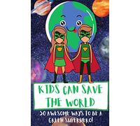 Kids Can Save The World: 50 Awesome Ways To Be A Green Superhero