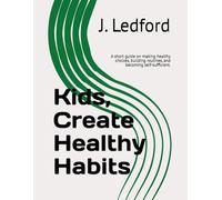 Kids, Create Healthy Habits: A short guide on making healthy choices, building routines, and becoming self-sufficient.